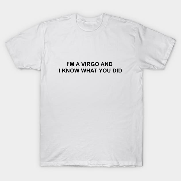 I'm a Virgo and I Know What You Did T-Shirt by pizzamydarling